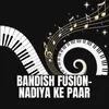 About Bandish Fusion - Nadiya Ke Paar Song